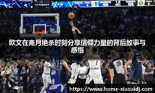 欧文在斋月绝杀时刻分享信仰力量的背后故事与感悟